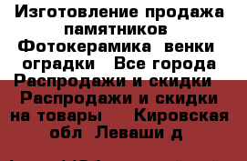 Изготовление продажа памятников. Фотокерамика, венки, оградки - Все города Распродажи и скидки » Распродажи и скидки на товары   . Кировская обл.,Леваши д.